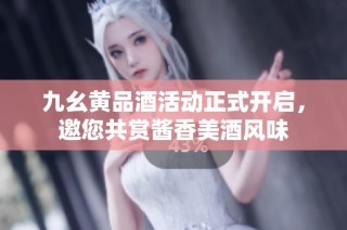 九幺黄品酒活动正式开启，邀您共赏酱香美酒风味