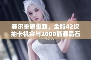 赛尔重磅更新，全服42次抽卡机会与2000能源晶石福利来袭