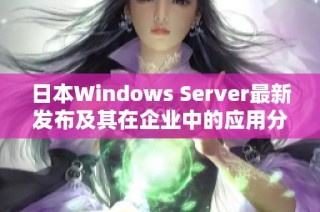 日本Windows Server最新发布及其在企业中的应用分析
