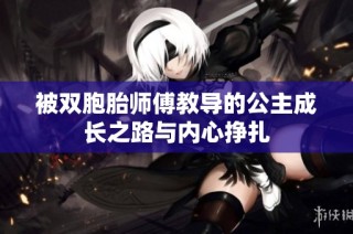 被双胞胎师傅教导的公主成长之路与内心挣扎