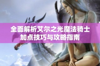 全面解析艾尔之光魔法骑士加点技巧与攻略指南
