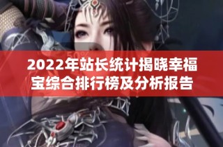 2022年站长统计揭晓幸福宝综合排行榜及分析报告
