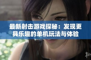 最新射击游戏探秘：发现更具乐趣的单机玩法与体验