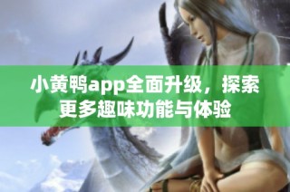 小黄鸭app全面升级，探索更多趣味功能与体验