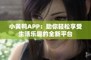 小黄鸭APP：助你轻松享受生活乐趣的全新平台