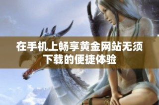 在手机上畅享黄金网站无须下载的便捷体验