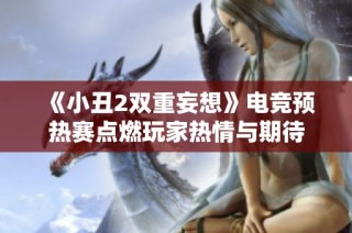 《小丑2双重妄想》电竞预热赛点燃玩家热情与期待