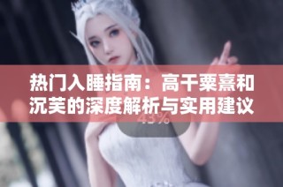 热门入睡指南：高干粟熹和沉芙的深度解析与实用建议