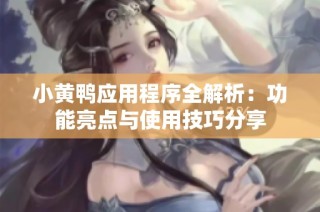 小黄鸭应用程序全解析：功能亮点与使用技巧分享