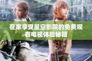 在家享受星空影院的免费观看电视体验秘籍
