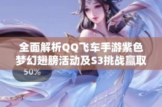 全面解析QQ飞车手游紫色梦幻翅膀活动及S3挑战赢取丰厚奖励