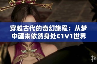 穿越古代的奇幻旅程：从梦中醒来依然身处C1V1世界