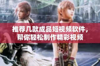 推荐几款成品短视频软件，帮你轻松制作精彩视频