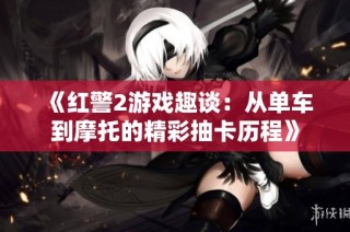 《红警2游戏趣谈：从单车到摩托的精彩抽卡历程》