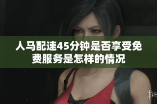 人马配速45分钟是否享受免费服务是怎样的情况