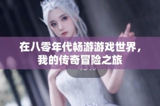 在八零年代畅游游戏世界，我的传奇冒险之旅
