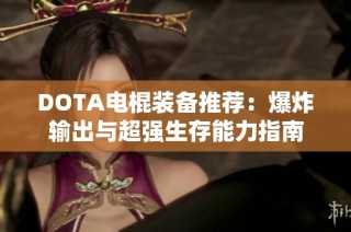 DOTA电棍装备推荐：爆炸输出与超强生存能力指南
