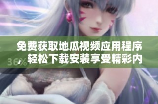 免费获取地瓜视频应用程序，轻松下载安装享受精彩内容