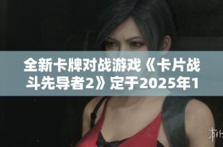 全新卡牌对战游戏《卡片战斗先导者2》定于2025年1月正式上线