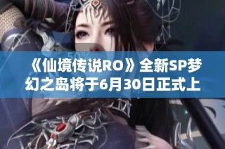 《仙境传说RO》全新SP梦幻之岛将于6月30日正式上线