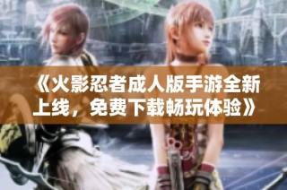《火影忍者成人版手游全新上线，免费下载畅玩体验》