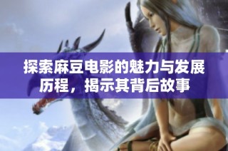 探索麻豆电影的魅力与发展历程，揭示其背后故事