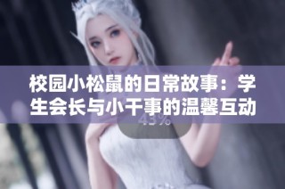 校园小松鼠的日常故事：学生会长与小干事的温馨互动