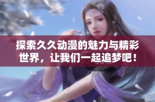 探索久久动漫的魅力与精彩世界，让我们一起追梦吧！