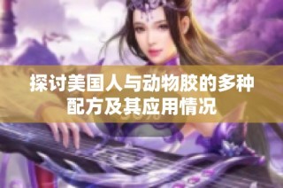 探讨美国人与动物胶的多种配方及其应用情况