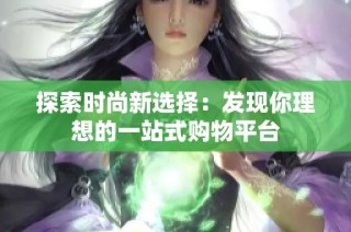 探索时尚新选择：发现你理想的一站式购物平台