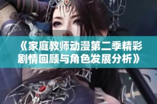 《家庭教师动漫第二季精彩剧情回顾与角色发展分析》