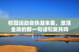 校园运动会热潮来袭，激荡全场的那一句话引发共鸣