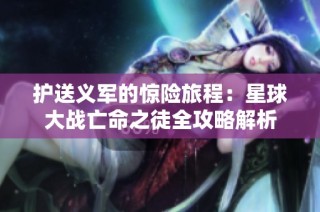 护送义军的惊险旅程：星球大战亡命之徒全攻略解析