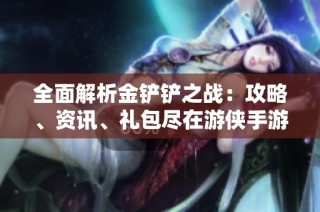 全面解析金铲铲之战：攻略、资讯、礼包尽在游侠手游专区