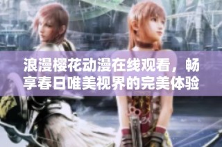 浪漫樱花动漫在线观看，畅享春日唯美视界的完美体验