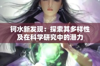 钶水新发现：探索其多样性及在科学研究中的潜力