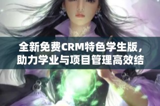 全新免费CRM特色学生版，助力学业与项目管理高效结合