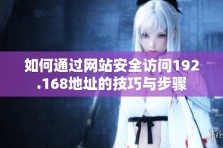 如何通过网站安全访问192.168地址的技巧与步骤