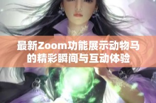 最新Zoom功能展示动物马的精彩瞬间与互动体验