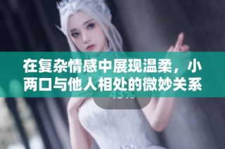 在复杂情感中展现温柔，小两口与他人相处的微妙关系