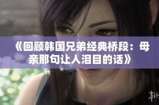 《回顾韩国兄弟经典桥段：母亲那句让人泪目的话》