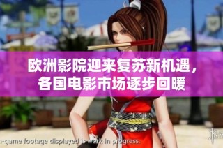 欧洲影院迎来复苏新机遇，各国电影市场逐步回暖