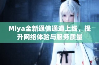 Miya全新通信通道上线，提升网络体验与服务质量