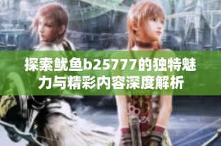 探索鱿鱼b25777的独特魅力与精彩内容深度解析