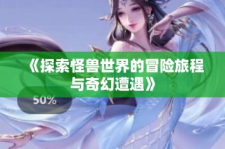 《探索怪兽世界的冒险旅程与奇幻遭遇》