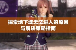 探索地下城无法进入的原因与解决策略指南
