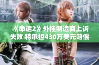 《命运2》外挂制造商上诉失败 将承担430万美元赔偿责任