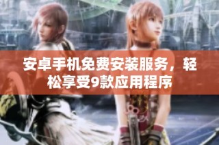 安卓手机免费安装服务，轻松享受9款应用程序