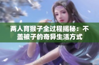 两人育猴子全过程揭秘：不盖被子的奇异生活方式