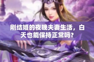 刚结婚的夜晚夫妻生活，白天也能保持正常吗？